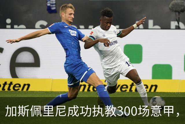 加斯佩里尼成功执教300场意甲，成为第五位达成此成就的教头